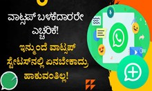 ವಾಟ್ಸಪ್ ಬಳಕೆದಾರರೇ ಎಚ್ಚರಿಕೆ: ಇನ್ಮುಂದೆ ಫ್ರೀ ಇದೆಯಂತ ವಾಟ್ಸಪ್ ಸ್ಟೇಟಸ್ನಲ್ಲಿ ಏನಬೇಕಾದ್ರು ಹಾಕುವಂತಿಲ್ಲ!  ವಾಟ್ಸಪ್ ಬಳಕೆದಾರರೇ ಎಚ್ಚರಿಕೆ: ಇನ್ಮುಂದೆ ಫ್ರೀ ಇದೆಯಂತ ವಾಟ್ಸಪ್ ಸ್ಟೇಟಸ್ನಲ್ಲಿ ಏನಬೇಕಾದ್ರು ಹಾಕುವಂತಿಲ್ಲ!