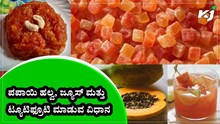 ಪಪಾಯಿ ಹಣ್ಣಿನಿಂದ ರುಚಿಕರ ಹಲ್ವಾ, ಜ್ಯೂಸ್‌ & ಟ್ಯೂಟಿಫ್ರೂಟಿ ಮಾಡುವ ವಿಧಾನ